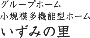 グループホーム・小規模多機能型ホーム　いずみの里