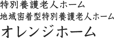 特別養護老人ホーム・地域密着型特別養護老人ホーム　オレンジホーム