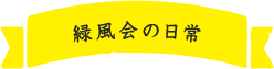 緑風会の日常