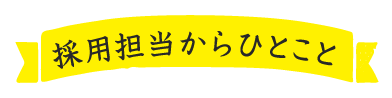 採用担当からひとこと