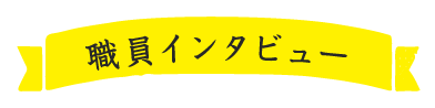 職員インタビュー